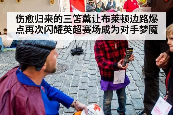 伤愈归来的三笘薰让布莱顿边路爆点再次闪耀英超赛场成为对手梦魇