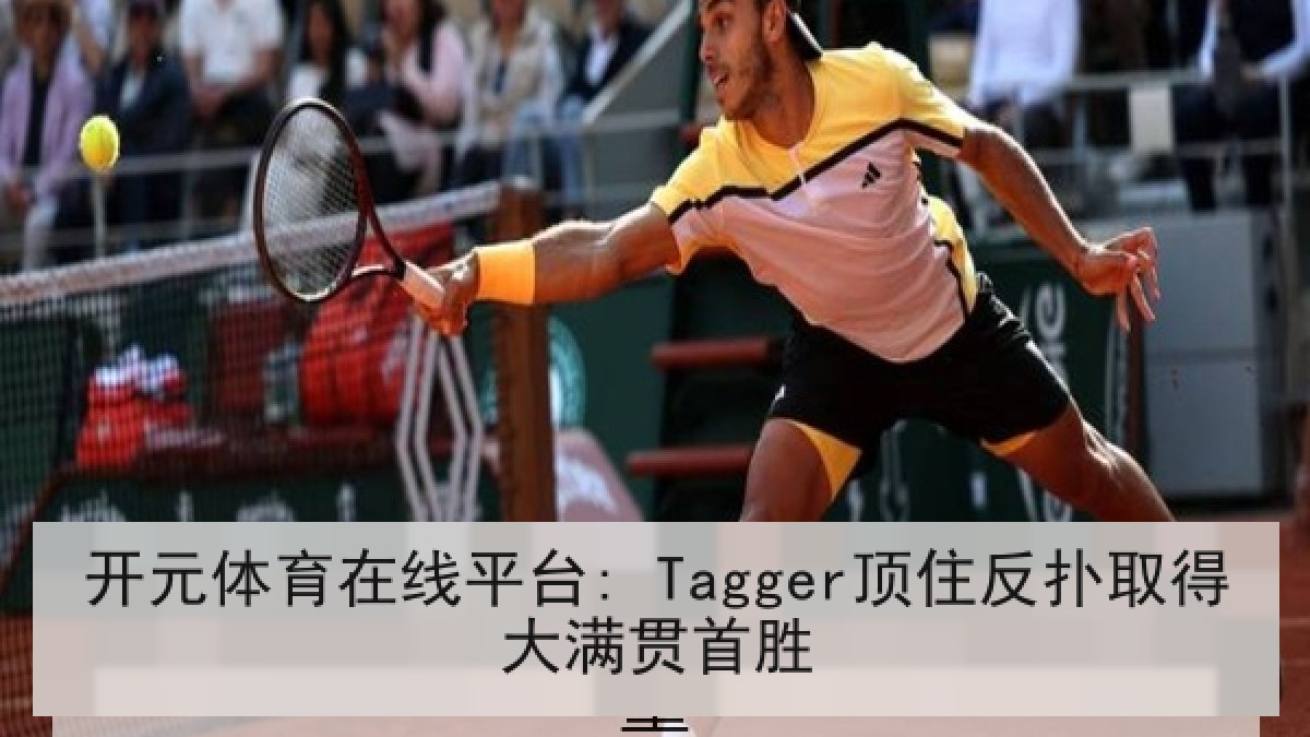 开元体育在线平台: Tagger顶住反扑取得大满贯首胜 开元体育在线平台: Tagger顶住反扑取得大满贯首胜