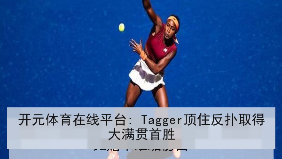 开元体育在线平台: Tagger顶住反扑取得大满贯首胜