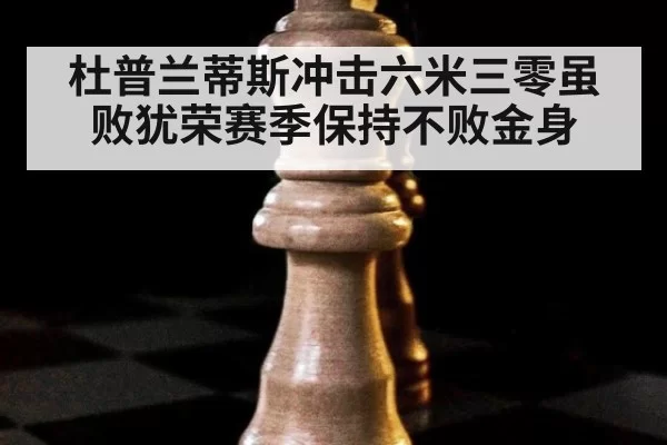 杜普兰蒂斯冲击六米三零虽败犹荣赛季保持不败金身